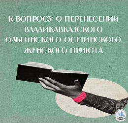 К ВОПРОСУ О ПЕРЕНЕСЕНИИ ВЛАДИКАВКАЗСКОГО ОЛЬГИНСКОГО ОСЕТИНСКОГО ЖЕНСКОГО ПРИЮТА